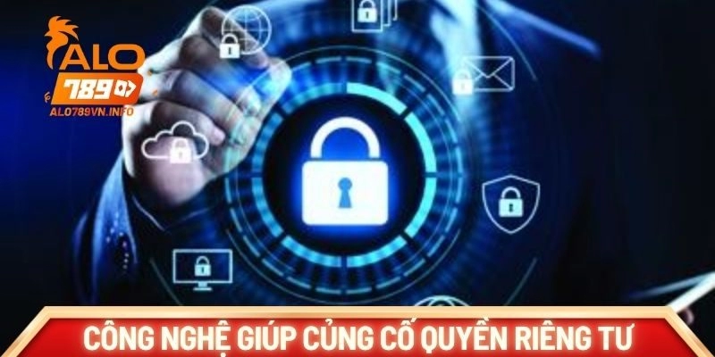 Hạ tầng công nghệ giúp củng cố quyền riêng tư